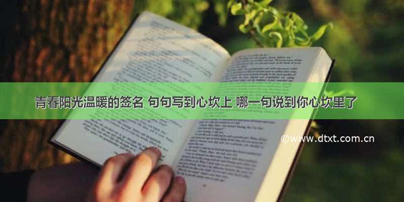 青春阳光温暖的签名 句句写到心坎上 哪一句说到你心坎里了