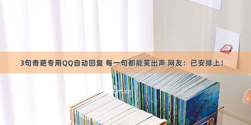 3句奇葩专用QQ自动回复 每一句都能笑出声 网友：已安排上！