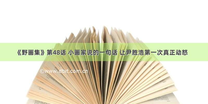 《野画集》第48话 小画家说的一句话 让尹胜浩第一次真正动怒