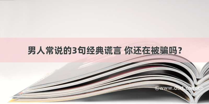 男人常说的3句经典谎言 你还在被骗吗？