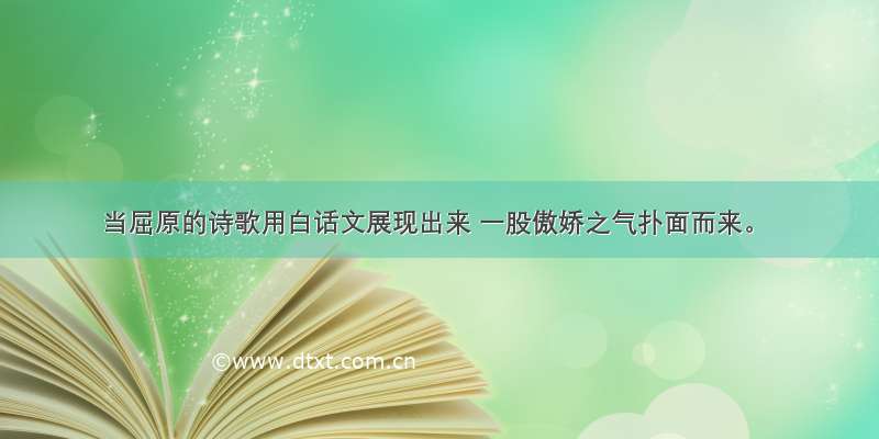 当屈原的诗歌用白话文展现出来 一股傲娇之气扑面而来。