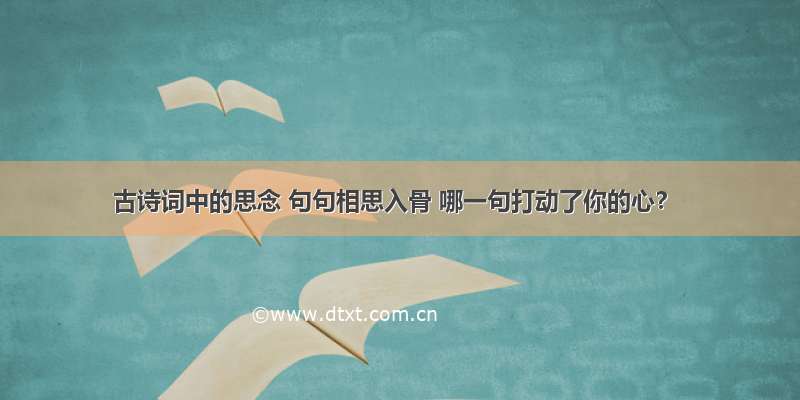 古诗词中的思念 句句相思入骨 哪一句打动了你的心？