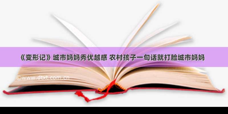 《变形记》城市妈妈秀优越感 农村孩子一句话就打脸城市妈妈