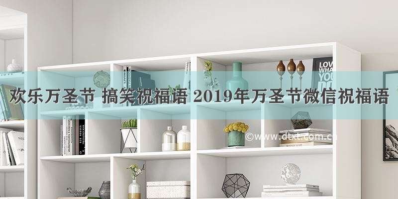 欢乐万圣节 搞笑祝福语 2019年万圣节微信祝福语