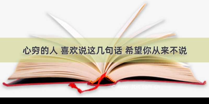 心穷的人 喜欢说这几句话 希望你从来不说