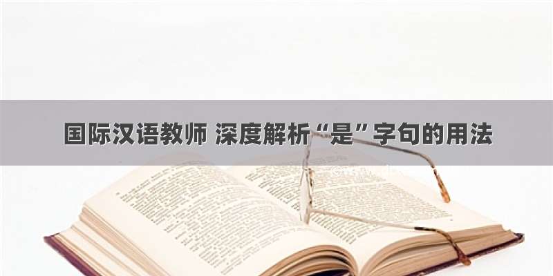 国际汉语教师 深度解析“是”字句的用法