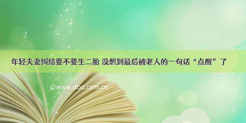 年轻夫妻纠结要不要生二胎 没想到最后被老人的一句话“点醒”了