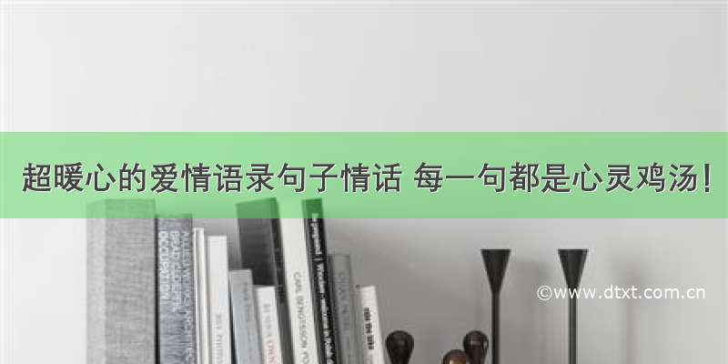 超暖心的爱情语录句子情话 每一句都是心灵鸡汤！