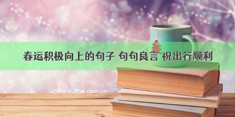 春运积极向上的句子 句句良言 祝出行顺利