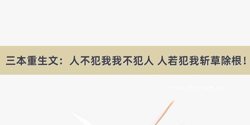 三本重生文：人不犯我我不犯人 人若犯我斩草除根！