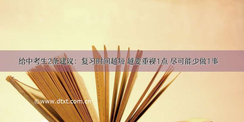 给中考生2条建议：复习时间越短 越要重视1点 尽可能少做1事