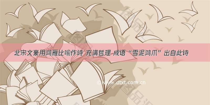 北宋文豪用鸿雁比喻作诗 充满哲理 成语“雪泥鸿爪”出自此诗