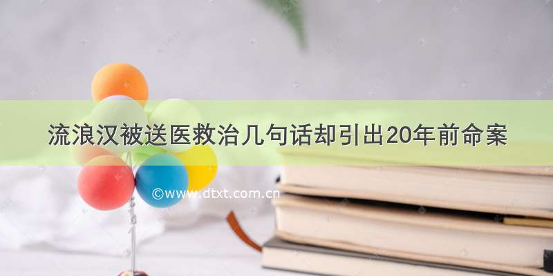 流浪汉被送医救治几句话却引出20年前命案