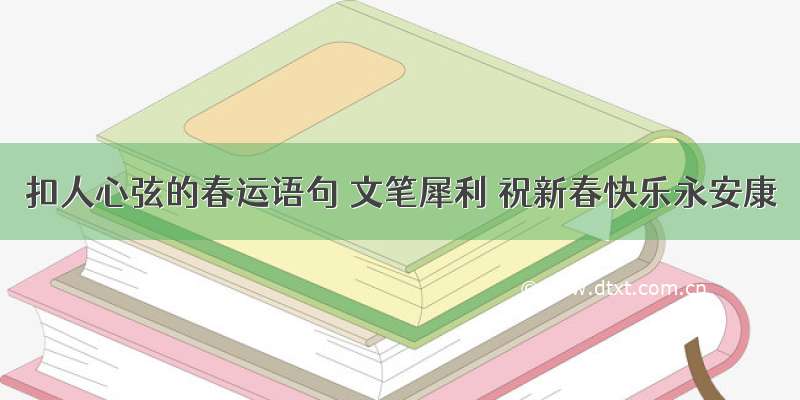 扣人心弦的春运语句 文笔犀利 祝新春快乐永安康