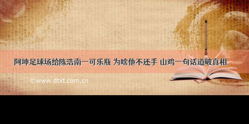 阿坤足球场给陈浩南一可乐瓶 为啥他不还手 山鸡一句话道破真相