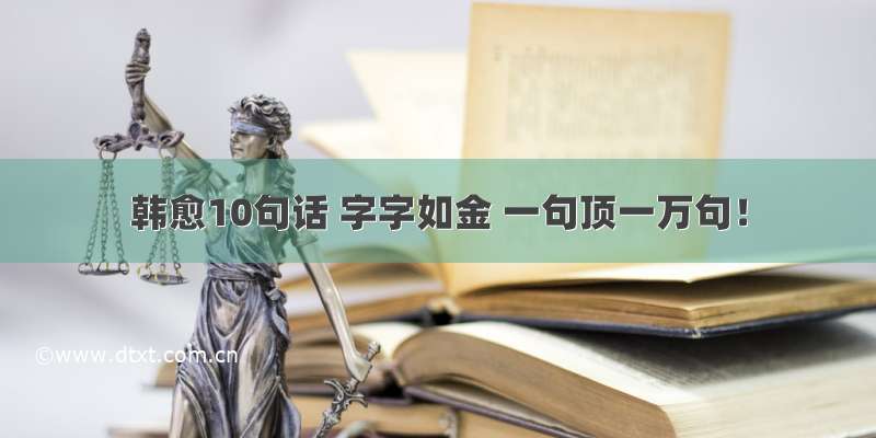 韩愈10句话 字字如金 一句顶一万句！