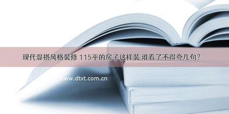 现代混搭风格装修 115平的房子这样装 谁看了不得夸几句？