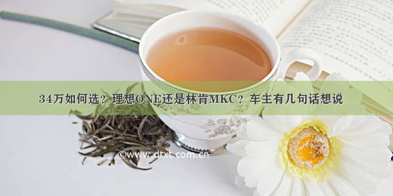 34万如何选？理想ONE还是林肯MKC？车主有几句话想说