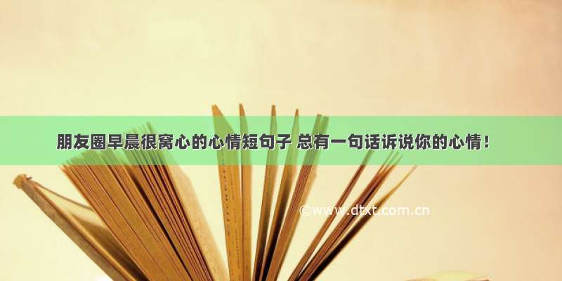 朋友圈早晨很窝心的心情短句子 总有一句话诉说你的心情！