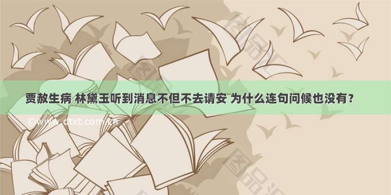 贾赦生病 林黛玉听到消息不但不去请安 为什么连句问候也没有？