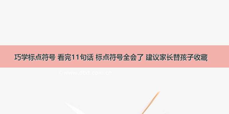 巧学标点符号 看完11句话 标点符号全会了 建议家长替孩子收藏