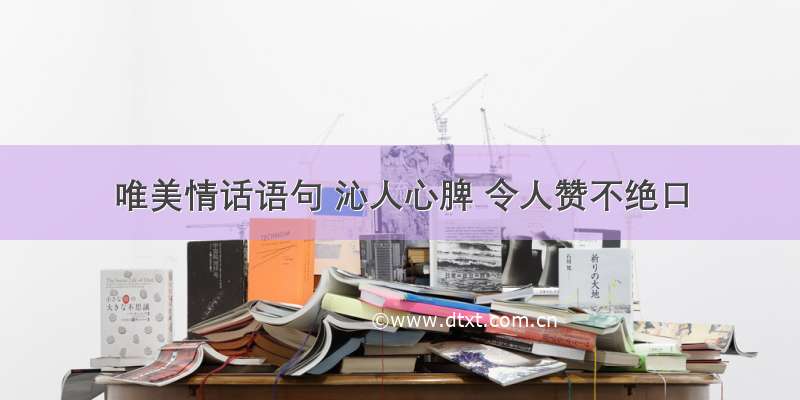 唯美情话语句 沁人心脾 令人赞不绝口