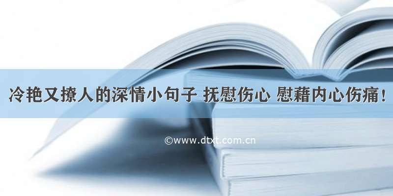 冷艳又撩人的深情小句子 抚慰伤心 慰藉内心伤痛！