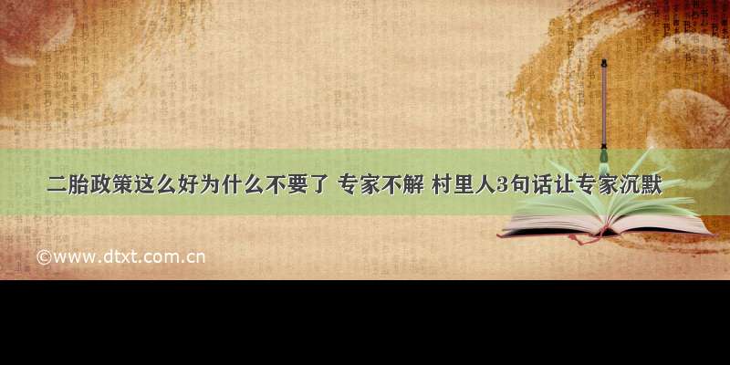 二胎政策这么好为什么不要了 专家不解 村里人3句话让专家沉默