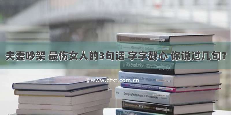 夫妻吵架 最伤女人的3句话 字字戳心 你说过几句？