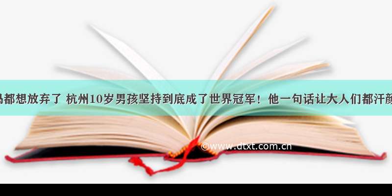 爸妈都想放弃了 杭州10岁男孩坚持到底成了世界冠军！他一句话让大人们都汗颜