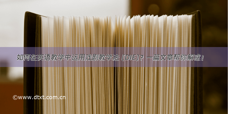 如何在英语教学中运用戏剧教学法 (DIE)？一篇文章帮你解惑！