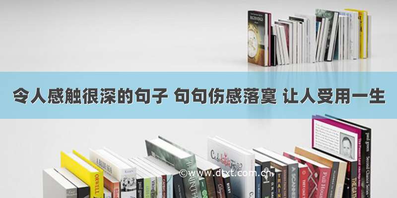 令人感触很深的句子 句句伤感落寞 让人受用一生