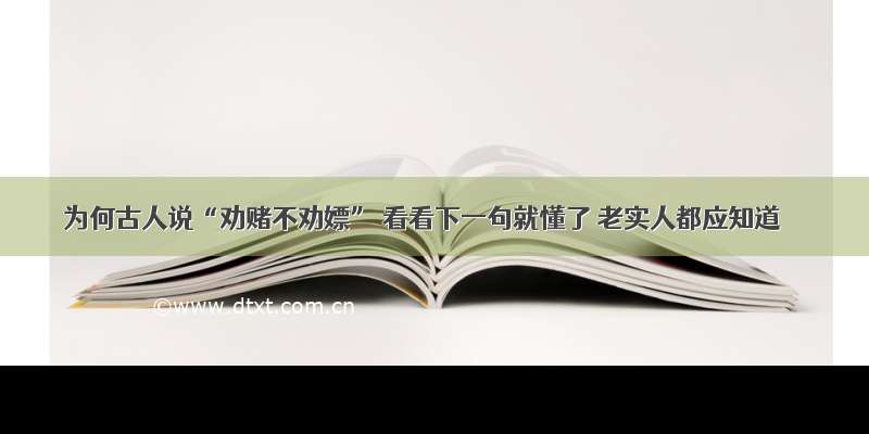 为何古人说“劝赌不劝嫖” 看看下一句就懂了 老实人都应知道