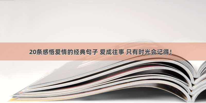 20条感悟爱情的经典句子 爱成往事 只有时光会记得！