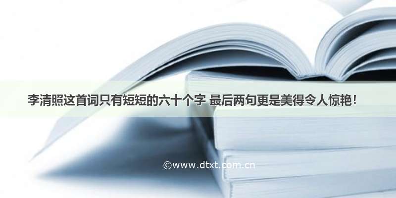 李清照这首词只有短短的六十个字 最后两句更是美得令人惊艳！