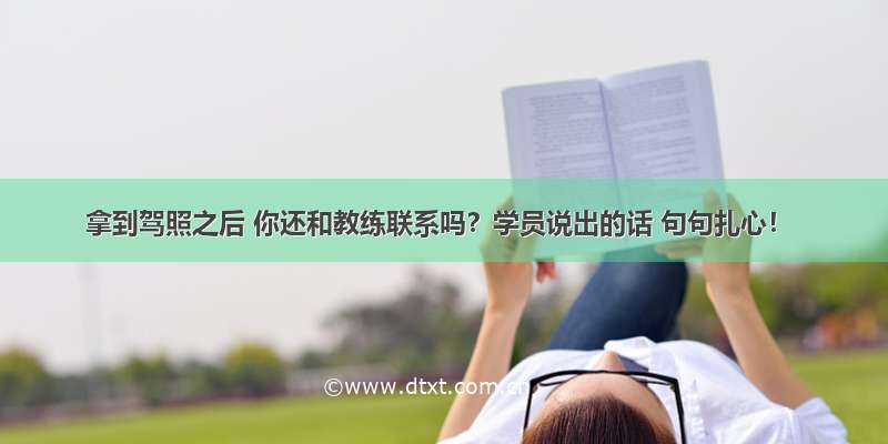 拿到驾照之后 你还和教练联系吗？学员说出的话 句句扎心！