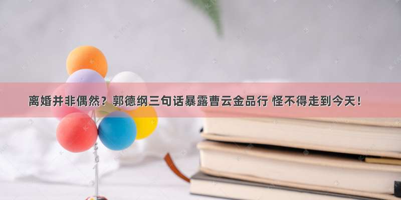 离婚并非偶然？郭德纲三句话暴露曹云金品行 怪不得走到今天！