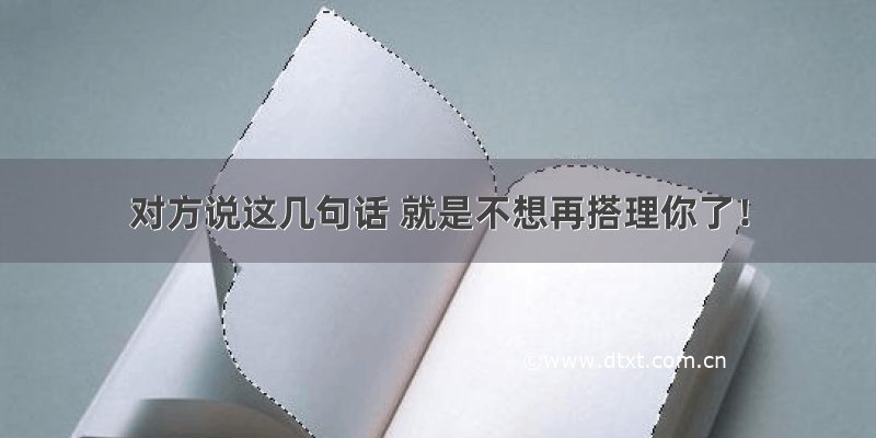 对方说这几句话 就是不想再搭理你了！