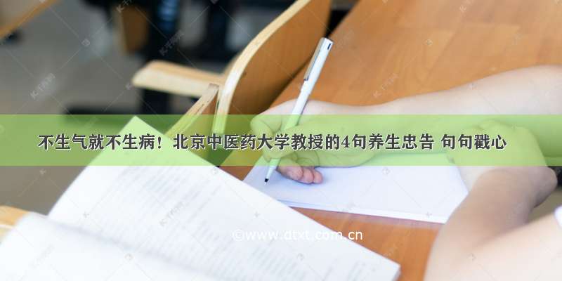 不生气就不生病！北京中医药大学教授的4句养生忠告 句句戳心