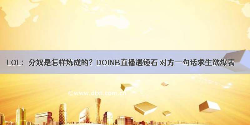 LOL：分奴是怎样炼成的？DOINB直播遇锤石 对方一句话求生欲爆表