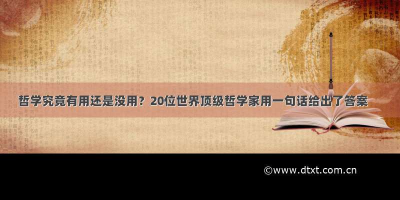 哲学究竟有用还是没用？20位世界顶级哲学家用一句话给出了答案