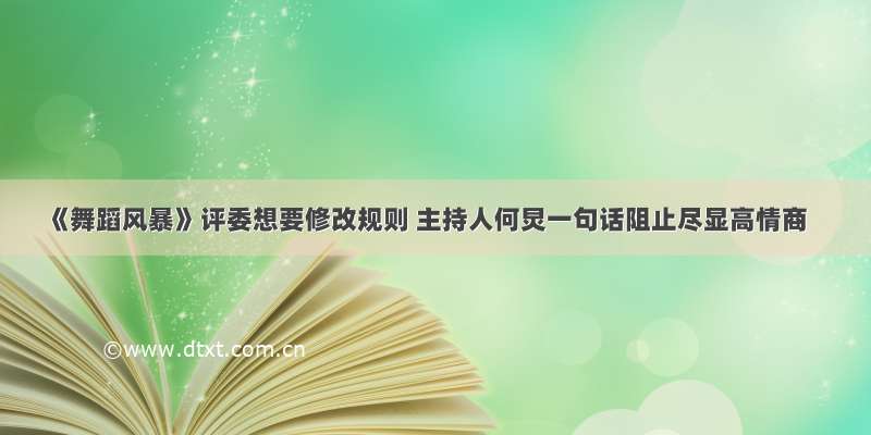 《舞蹈风暴》评委想要修改规则 主持人何炅一句话阻止尽显高情商