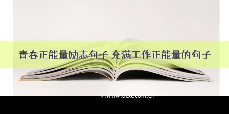 青春正能量励志句子 充满工作正能量的句子