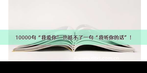 10000句“我爱你” 也抵不了一句“我听你的话”！