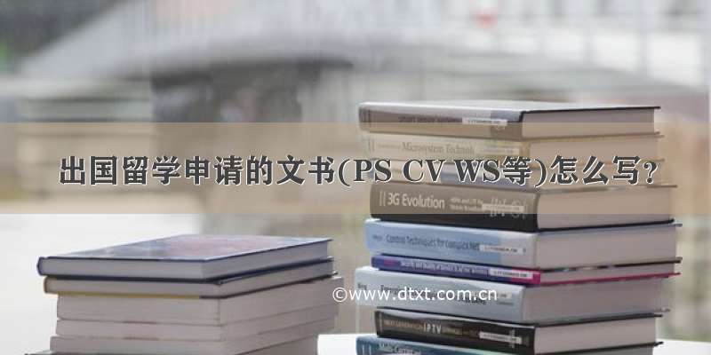 出国留学申请的文书(PS CV WS等)怎么写？