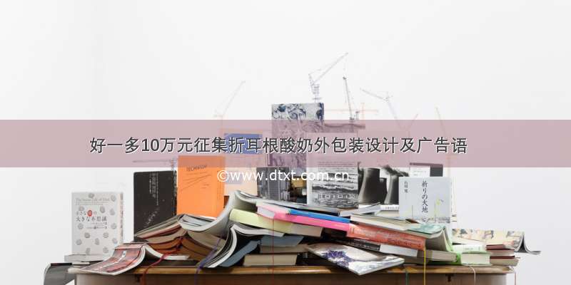 好一多10万元征集折耳根酸奶外包装设计及广告语