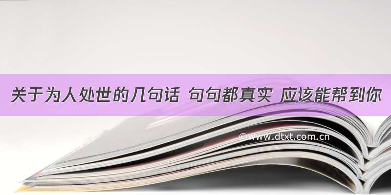 关于为人处世的几句话 句句都真实 应该能帮到你