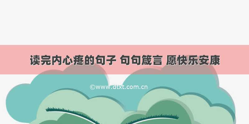 读完内心疼的句子 句句箴言 愿快乐安康