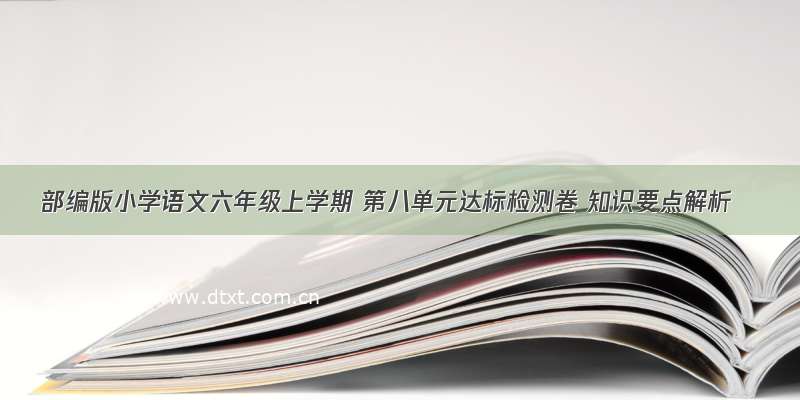 部编版小学语文六年级上学期 第八单元达标检测卷 知识要点解析