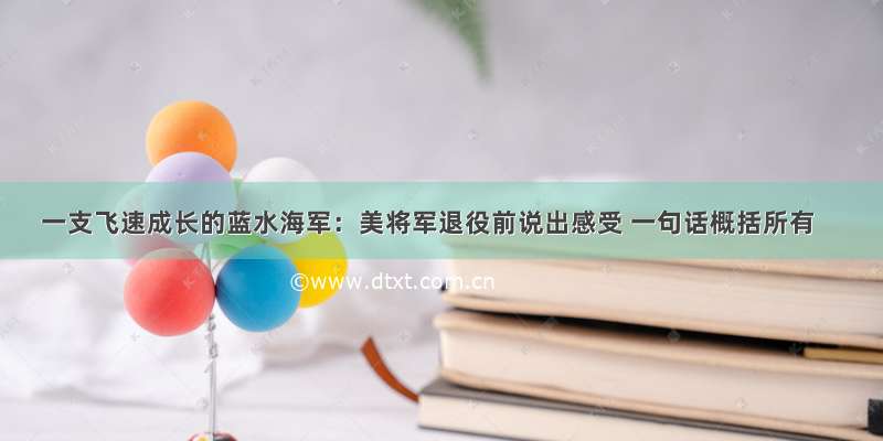 一支飞速成长的蓝水海军：美将军退役前说出感受 一句话概括所有